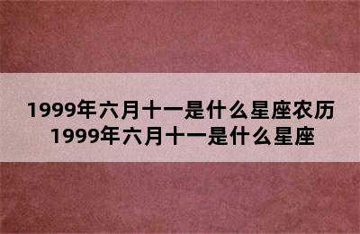 1999年六月十一是什么星座农历 1999年六月十一是什么星座